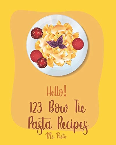 Hello! 123 Bow Tie Pasta Recipes Best Bow Tie Pasta Cookbook Ever For Beginners [Vegetable Pasta Book, Homemade Sausage Recipe, Homemade Pasta Recipe, Fresh Pasta Recipe, Fresh Pasta Recipe] [Book 1]