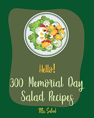 Hello! 300 Memorial Day Salad Recipes Best Memorial Day Salad Cookbook Ever For Beginners [Thai Salad RecipeTuna Salad Cookbook, Crab Salad Recipes, Cucumber Salad Recipe, Coleslaw Cookbook] [Book 1]