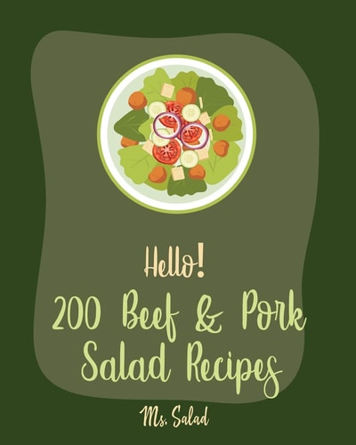 Hello! 200 Beef & Pork Salad Recipes Best Beef & Pork Salad Cookbook Ever For Beginners [Ham Cookbook, Best Steak Cookbook, Corn Beef Cookbook, Flank Steak Recipe, Ground Beef Recipes] [Book 1]