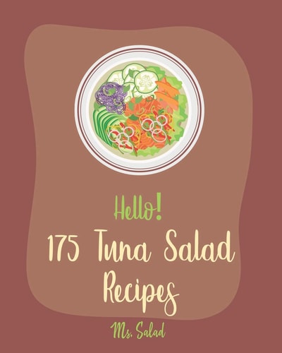 Hello! 175 Tuna Salad Recipes Best Tuna Salad Cookbook Ever For Beginners [Tuna Cookbook, Asian Salad Cookbook, Summer Salads Cookbook, Quinoa Salad Cookbook, Mediterranean Salad Cookbook] [Book 1]