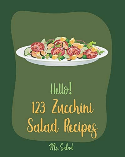 Hello! 123 Zucchini Salad Recipes Best Zucchini Salad Cookbook Ever For Beginners [Bean Salad Recipes, Asian Salad Cookbook, Summer Salad Book, Green Veggie Cookbook, Cucumber Salad Recipes] [Book 1]