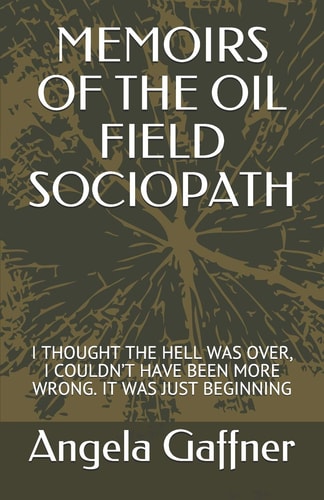 Memoirs of the Oil Field Sociopath I Thought the Hell Was Over, I Couldn't Have Been More Wrong. It Was Just Beginning