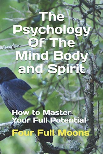 The Psychology Of The Mind Body And Spirit How to Master Your Full Potential