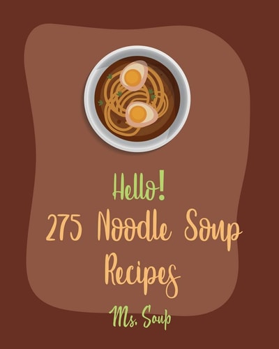 Hello! 275 Noodle Soup Recipes Best Noodle Soup Cookbook Ever For Beginners [Book 1]