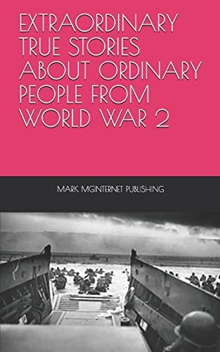 Extraordinary True Stories about Ordinary People from World War 2
