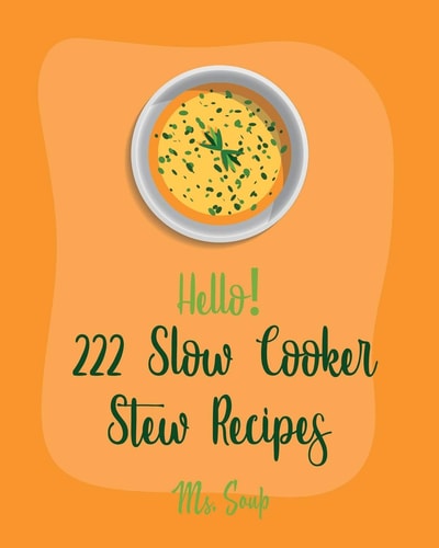 Hello! 222 Slow Cooker Stew Recipes Best Slow Cooker Stew Cookbook Ever For Beginners [Slow Cooker Mexican Cookbook, Pork Loin Recipe, Ground Beef Recipes, Slow Cooker Pasta Recipes] [Book 1]