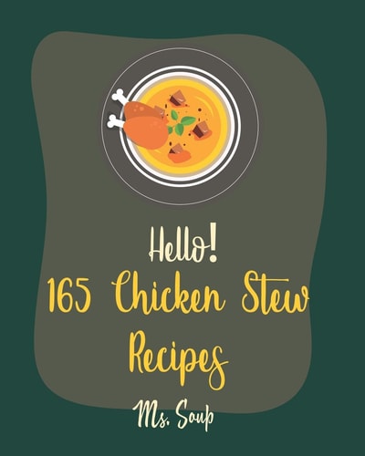 Hello! 165 Chicken Stew Recipes Best Chicken Stew Cookbook Ever For Beginners [Lemon Chicken Recipe, Cajun Recipe Chicken, Chicken Breast Recipe, Ground Chicken Recipe, Chicken Thigh Recipe] [Book 1]