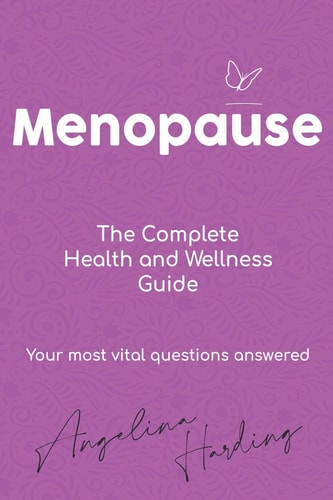 Menopause - a Complete Health and Wellness Guide Pre-Menopause/Menopause/Post-Menopause/Hormone Imbalance/HRT/Natural Alternatives to HRT/Diet and Lifestyle