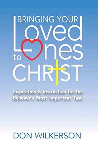 Bringing Your Loved Ones To Christ Inspiration and Instruction for the Believer's Most Important Task