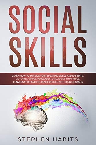 Social Skills Learn How to Improve Your Speaking Skills and Empathic Listening, Simple Persuasion Strategies to Improve Conversation and Influence People with Your Charisma