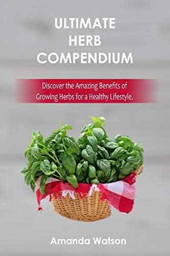 Ultimate Herbs Compendium Discover the Amazing Benefits of Growing Herbs for a Healthy Lifestyle.