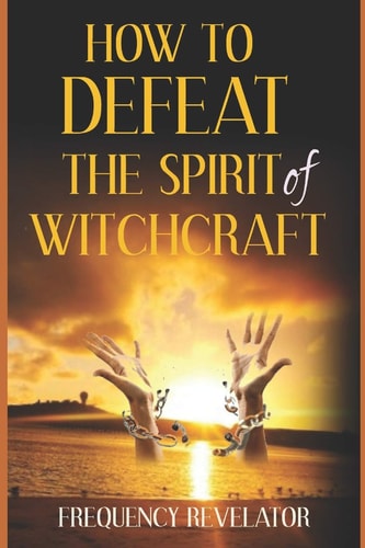How To Defeat The Spirit Of Witchcraft