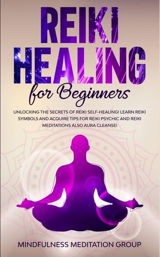 Reiki Healing for Beginners Unlocking the Secrets of Reiki Self-Healing! Learn Reiki Symbols and Acquire Tips for Reiki Psychic and Reiki Meditations Also Aura Cleanse!