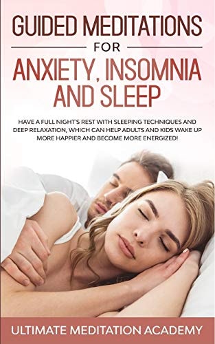 Guided Meditations for Anxiety, Insomnia and Sleep Have a Full Night's Rest with Sleeping Techniques and Deep Relaxation, Which Can Help Adults and Kids Wake Up More Happier and Become More Energized!
