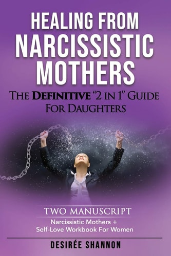 Healing from Narcissistic Mothers The DEFINITIVE 2-In-1 Guide for Daughters. TWO MANUSCRIPT: Narcissistic Mothers + Self-Love Workbook for Women