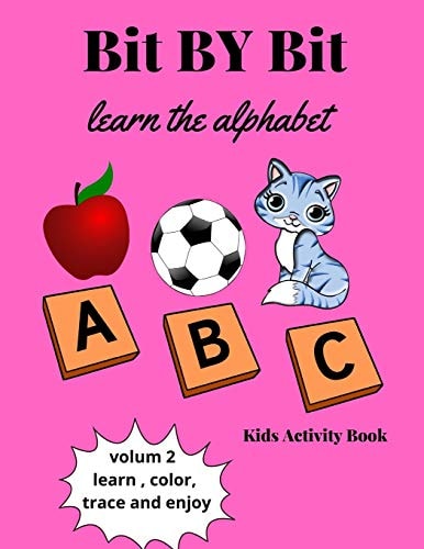 Bit By Bit Learn The Alphabet Alphabet Activity Book for Kids- Learn, Color, Trace, and Enjoy-letters Tracing, Coloring Book and Activity Book in One: Coloring Book and Activity Book for Pre-K to First Grade