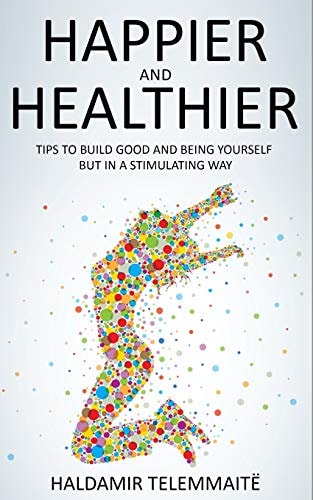 Happier and Healthier Tips to Build Good and Being Yourself But in a Stimulating Way