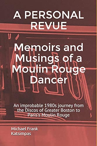 A PERSONAL REVUE Memoirs and Musings of a Moulin Rouge Dancer An Improbable 1980s Journey from the Discos of Greater Boston to Paris's Moulin Rouge