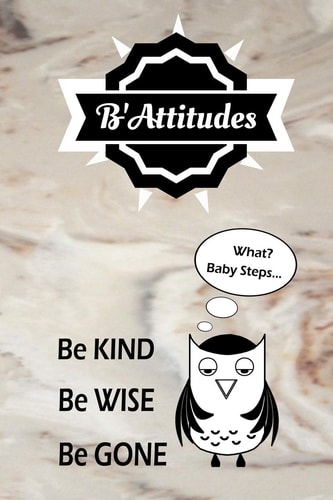 B'Attitudes Be Kind Be Wise Be Gone. What? Baby Steps: Shouldn't You at Least Get Points for Trying?