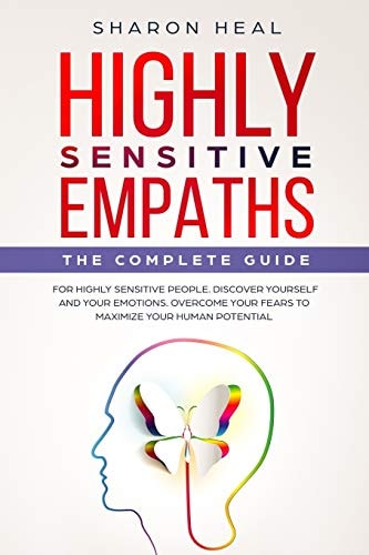 Highly Sensitive Empaths The Complete Guide for Highly Sensitive People. Discover Yourself and Your Emotions. Overcome Your Fears for Maximizing Your Human Potential.