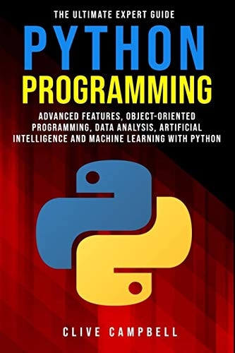 Python Programming The Ultimate Expert Guide: Advanced Features, Object-Oriented Programming, Data Analysis, Artificial Intelligence and Machine Learning with Python