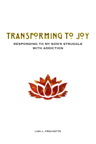 Transforming to Joy Responding to My Son's Struggle With Addiction