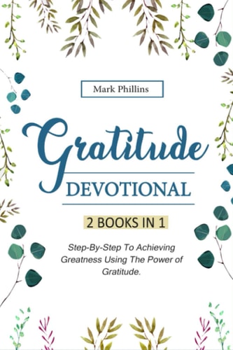 Gratitude Devotional 2 Books in 1: Step-By-Step Plan To Achieving Happiness Using The Power of Gratitude + 30 Daily Inspirational Devotions To Unleash Your Relentless Joy