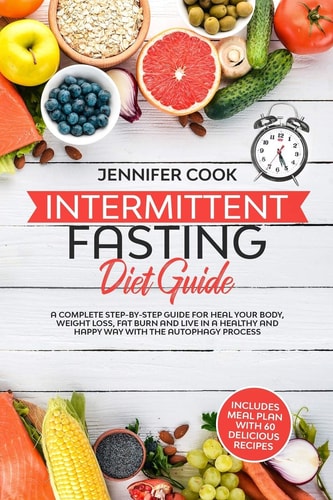 Intermittent Fasting Diet Guide A Complete Step-By-Step Guide for Heal Your Body, Weight Loss, Fat Burn and Live in a Healthy and Happy Way with the Autophagy Process (Meal Plan with 60 Recipes).