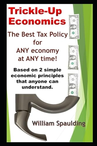 Trickle-Up Economics The Best Tax Policy for ANY Economy at ANY Time!