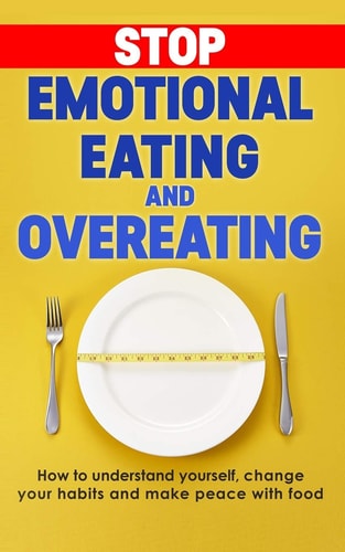 Stop Emotional Eating and Overeating How to Understand Yourself, Change Your Habits and Make Peace with Food