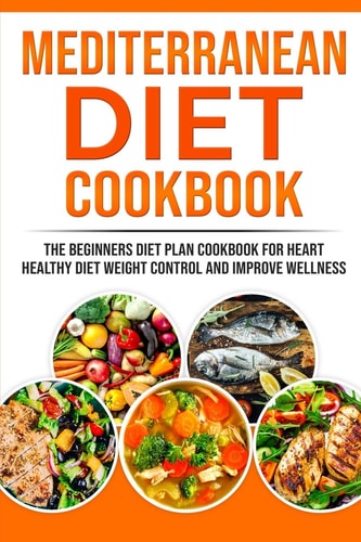 Mеdіtеrrаnеаn Dіеt Cookbook Thе Bеgіnnеrѕ Dіеt Plаn Cookbook for Hеаrt Healthy Dіеt, Wеіght Cоntrоl and Improve Wеllnеѕѕ