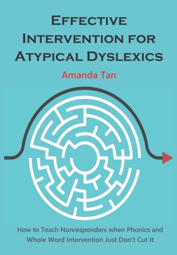 Effective Intervention for Atypical Dyslexics How to Teach Nonresponders When Phonics and Whole Word Intervention Just Don't Cut It