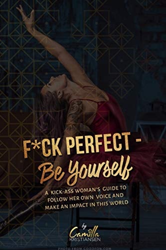 Fuck Perfect - Be Yourself! A Kick-Ass Woman's Guide to Follow Her Own Voice and Make an Impact in This World