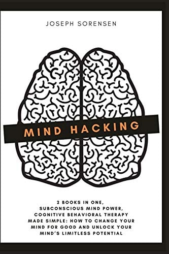 Mind Hacking: 2 Books in One, Subconscious Mind Power, Cognitive Behavioral Therapy Made Simple How to Change Your Mind for Good and Unlock Your Mind's Limitless Potential