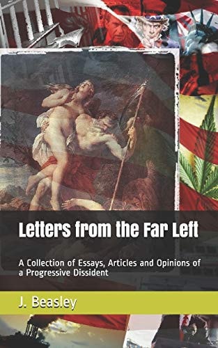 Letters from the Far Left A Collection of Essays, Articles and Opinions of a Progressive Dissident
