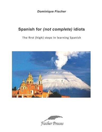 Spanish for (not Complete) Idiots The First (high) Steps in Learning Spanish