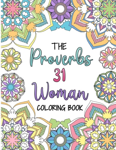 The Proverbs 31 Woman Coloring Book A Christian Coloring Book for Adult Women and Teen Girls - Featuring 31 Characteristics of a Virtuous Woman on Intricate Mandala Style Designs