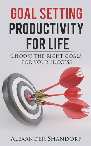 Goal Setting : Productivity for Life Choose the Right Goals for Your Success