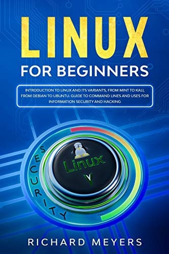 Linux for Beginners Introduction to Linux and Its Variants, from Mint to Kali, from Debian to Ubuntu. Guide to Command Lines and Uses for Information Security and Hacking