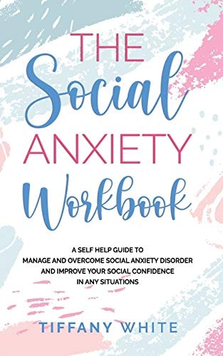 The Social Anxiety Workbook A Self-Help Guide to Manage and Overcome Social Anxiety Disorder and Improve Your Social Confidence in Any Situations