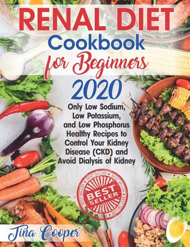 Renal Diet Cookbook for Beginners 2020 Only Low Sodium, Low Potassium, and Low Phosphorus Healthy Recipes to Control Your Kidney Disease (CKD) and Avoid Dialysis of Kidney