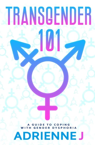 Transgender 101 A Guide to Coping with Gender Dysphoria