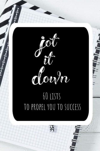 Jot It Down: 60 Lists to Propel You to Success Create Lists to Unleash Your Potential