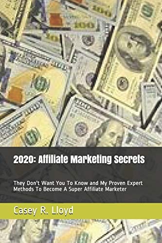 2020 Affiliate Marketing Secrets: They Don't Want You To Know and My Proven Expert Methods To Become A Super Affiliate Marketer