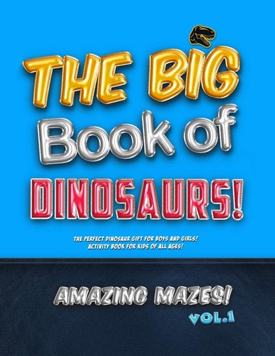 The Big Book of Dinosaurs! Amazing Mazes! Vol. 1 The Perfect Dinosaur Gift for Boys and Girls! Activity Book for Kids of All Ages!