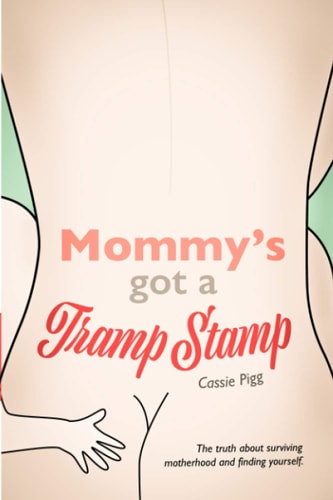 Mommy's Got a Tramp Stamp The Truth about Surviving Motherhood and Finding Yourself.