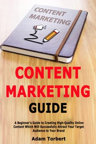 Content Marketing Guide A Beginner's Guide to Creating High-Quality Online Content Which Will Successfully Attract Your Target Audience to Your Brand