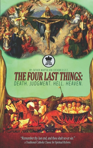 The Four Last Things Death. Judgment. Hell. Heaven. Remember Thy Last End, and Thou Shalt Never Sin. a Traditional Catholic Classic for Spiritual Reform. (Illustrated)