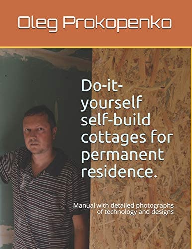 Do-It-yourself Self-build Cottages for Permanent Residence Manual with Detailed Photographs of Technology and Designs