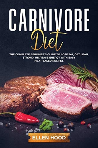Carnivore Diet The Complete Beginner's Guide to Lose Fat, Get Lean, Strong, Increase Energy with Easy Meat Based Recipes